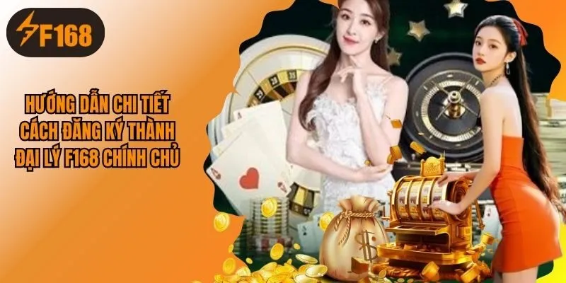 Hướng Dẫn Chi Tiết Cách Đăng Ký Thành Đại Lý F168 Chính Chủ