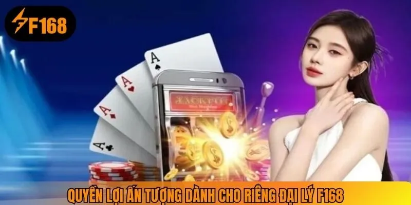 Quyền lợi ấn tượng dành cho riêng đại lý F168