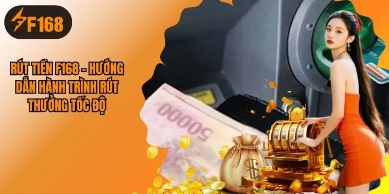 Rút Tiền F168 - Hướng Dẫn Hành Trình Rút Thưởng Tốc Độ